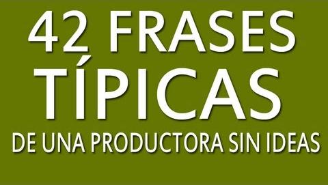 42 Frases Tipicas de una productora sin ideas